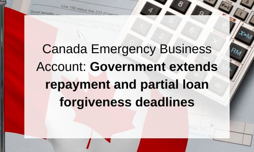 Canada Emergency Business Account: Government extends repayment and partial loan forgiveness deadlines